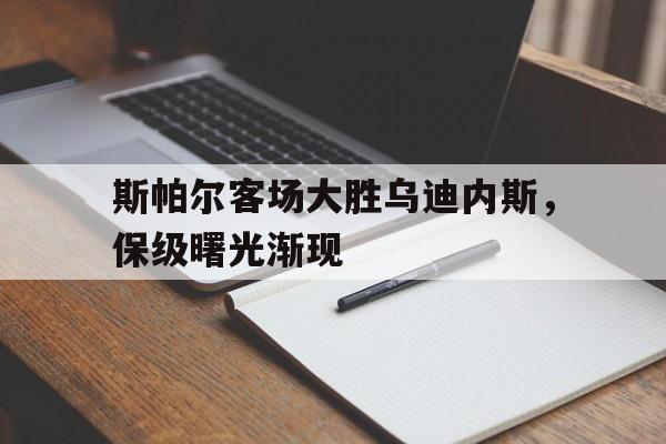 包含斯帕尔客场大胜乌迪内斯，保级曙光渐现的词条