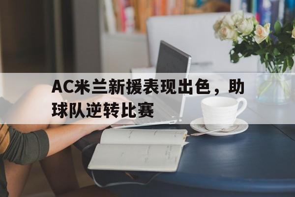AC米兰新援表现出色，助球队逆转比赛