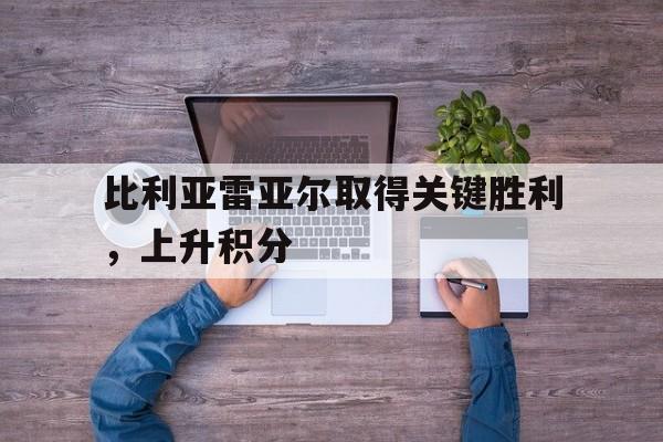 关于比利亚雷亚尔取得关键胜利，上升积分的信息