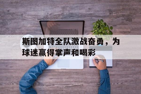 斯图加特全队激战奋勇，为球迷赢得掌声和喝彩