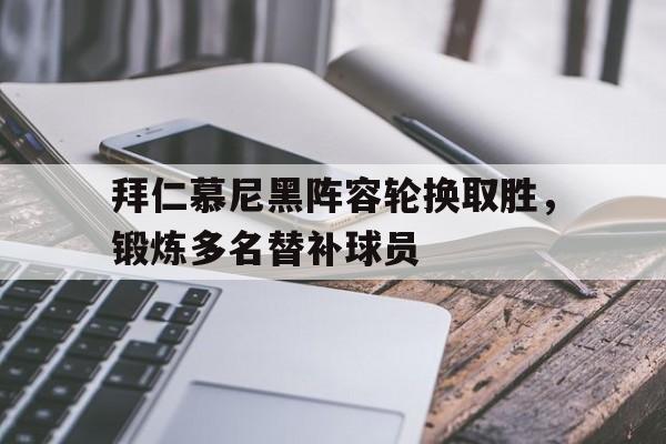 拜仁慕尼黑阵容轮换取胜，锻炼多名替补球员的简单介绍